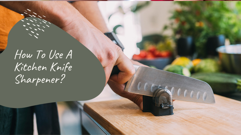 How To Use A Kitchen Knife Sharpener?