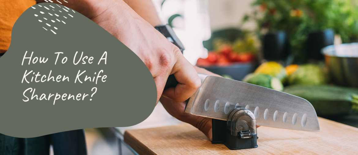 How To Use A Kitchen Knife Sharpener?