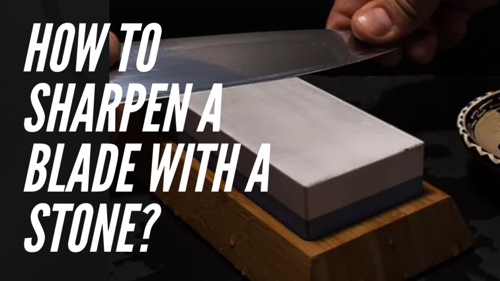 How To Sharpen A Blade With A Stone?