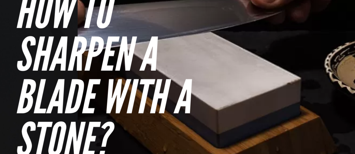 How To Sharpen A Blade With A Stone?