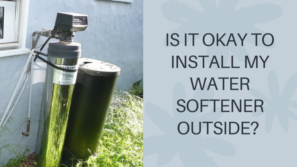IS IT OKAY TO INSTALL MY WATER SOFTENER OUTSIDE?